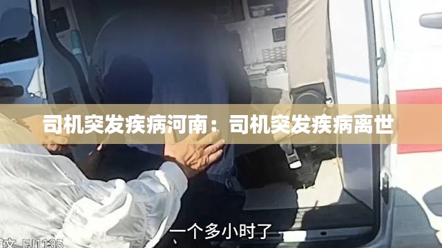 司机突发疾病河南：司机突发疾病离世 