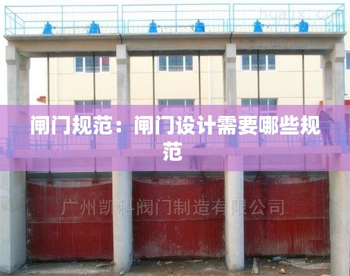 闸门规范:闸门设计需要哪些规范