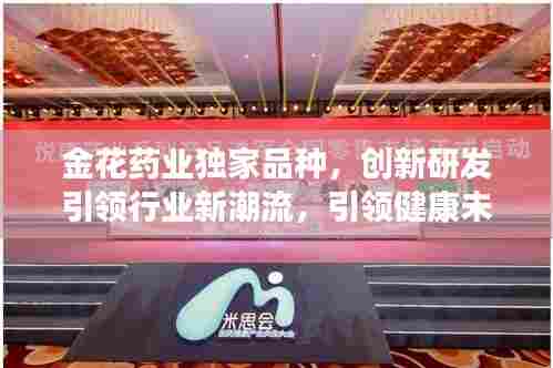 金花药业独家品种，创新研发引领行业新潮流，引领健康未来