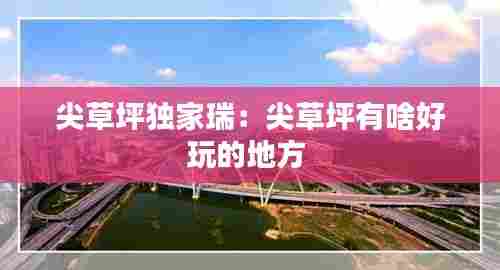 尖草坪独家瑞：尖草坪有啥好玩的地方 