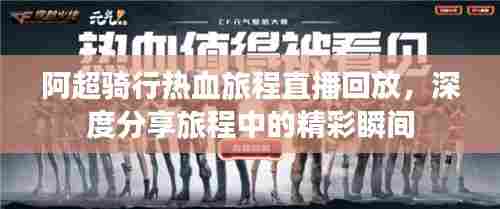 阿超骑行热血旅程直播回放，深度分享旅程中的精彩瞬间