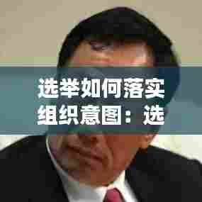 选举如何落实组织意图：选举组织意图如何表达 