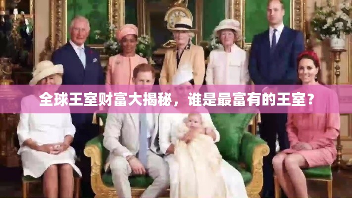全球王室财富大揭秘，谁是最富有的王室？