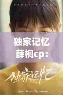 独家记忆薛桐cp：独家记忆薛桐扮演者 