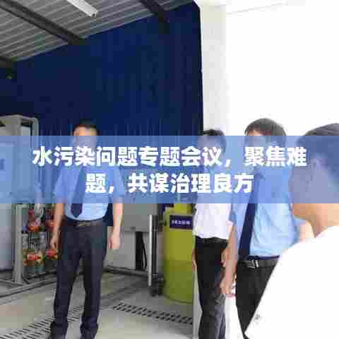 水污染问题专题会议，聚焦难题，共谋治理良方