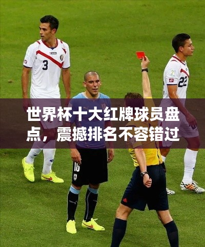 世界杯十大红牌球员盘点,震撼排名不容错过