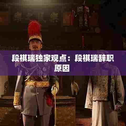 段祺瑞独家观点：段祺瑞辞职原因 