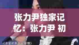 张力尹独家记忆：张力尹 初恋 