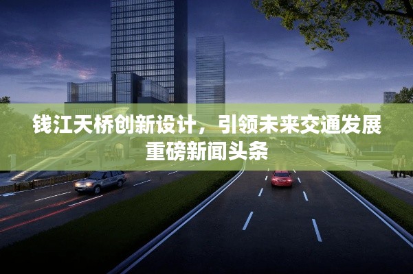 钱江天桥创新设计,引领未来交通发展重磅新闻头条