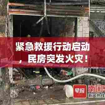 紧急救援行动启动,民房突发火灾!