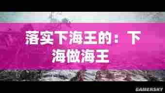 落实下海王的：下海做海王 