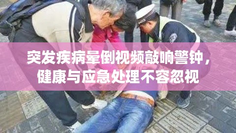 突发疾病晕倒视频敲响警钟，健康与应急处理不容忽视