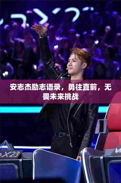 安志杰励志语录，勇往直前，无畏未来挑战