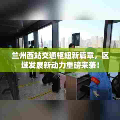 兰州西站交通枢纽新篇章，区域发展新动力重磅来袭！