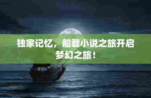 独家记忆，船载小说之旅开启梦幻之旅！