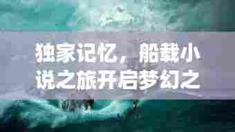 独家记忆,船载小说之旅开启梦幻之旅!
