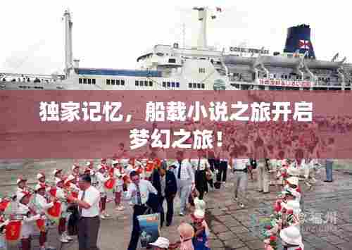 独家记忆,船载小说之旅开启梦幻之旅!