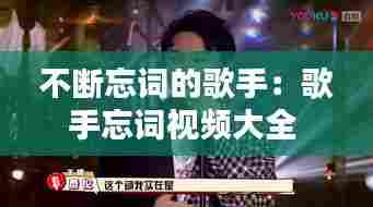 不断忘词的歌手：歌手忘词视频大全 