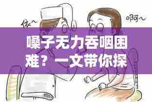 嗓子无力吞咽困难?一文带你探索解决方法——百度知识分享