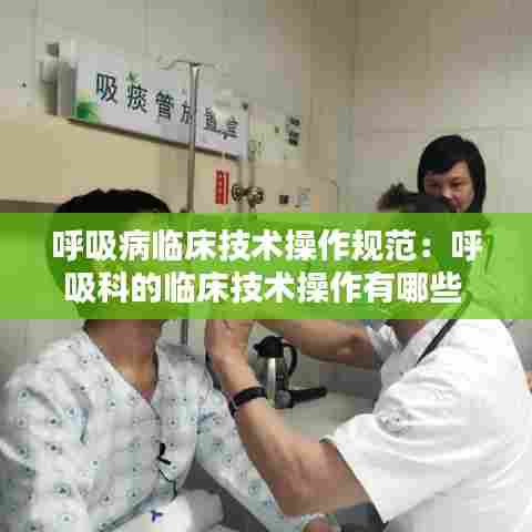 呼吸病临床技术操作规范：呼吸科的临床技术操作有哪些 