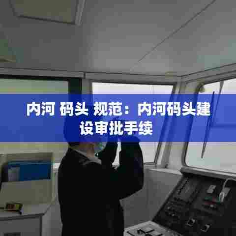 内河 码头 规范:内河码头建设审批手续