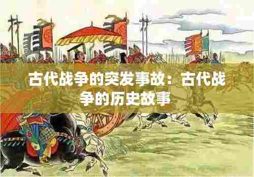 古代战争的突发事故：古代战争的历史故事 