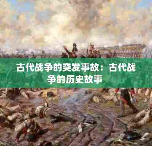 古代战争的突发事故:古代战争的历史故事