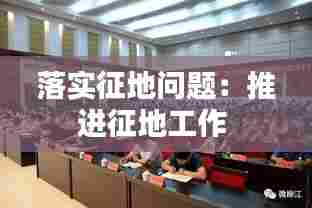 落实征地问题:推进征地工作