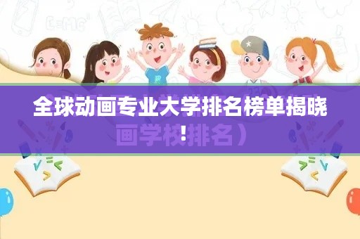 全球动画专业大学排名榜单揭晓！