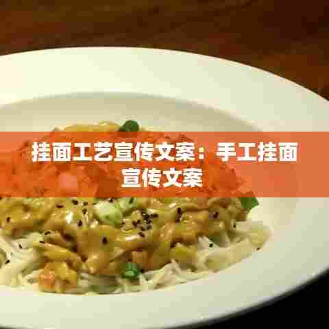 挂面工艺宣传文案：手工挂面宣传文案 