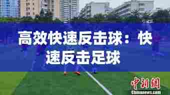 高效快速反击球：快速反击足球 