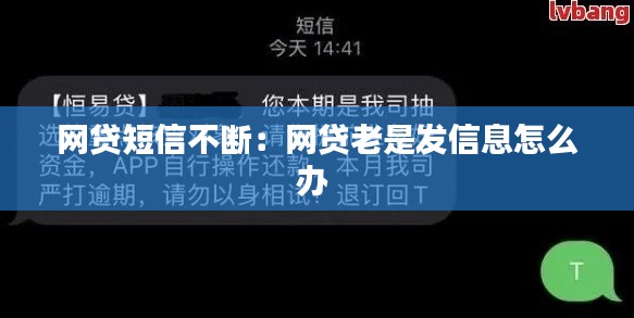 网贷短信不断：网贷老是发信息怎么办 