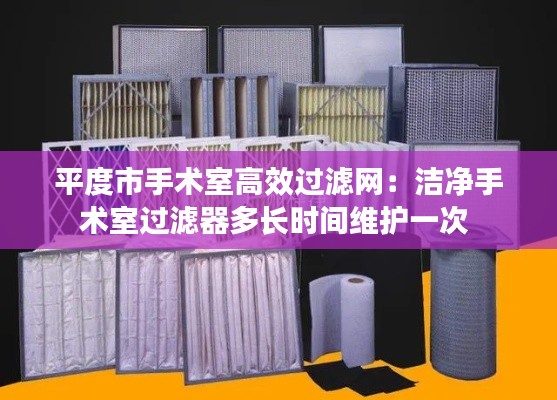 平度市手术室高效过滤网：洁净手术室过滤器多长时间维护一次 