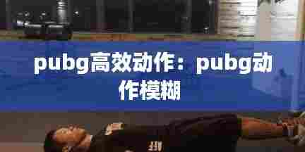 pubg高效动作:pubg动作模糊