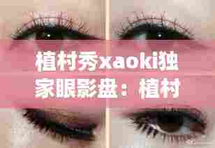 植村秀xaoki独家眼影盘：植村秀眼影哪个颜色好看 