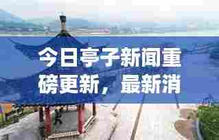 今日亭子新闻重磅更新,最新消息一览无余