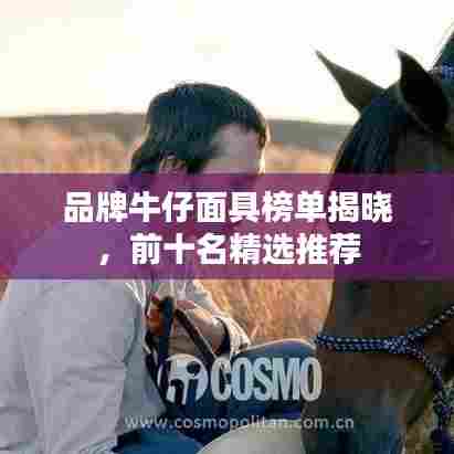 品牌牛仔面具榜单揭晓，前十名精选推荐