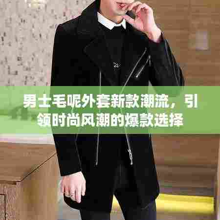 男士毛呢外套新款潮流，引领时尚风潮的爆款选择