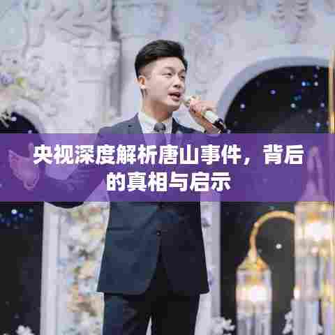 央视深度解析唐山事件，背后的真相与启示