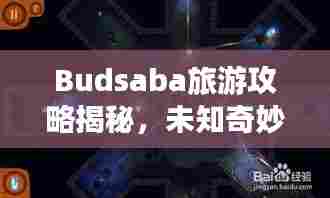 Budsaba旅游攻略揭秘，未知奇妙之旅探索