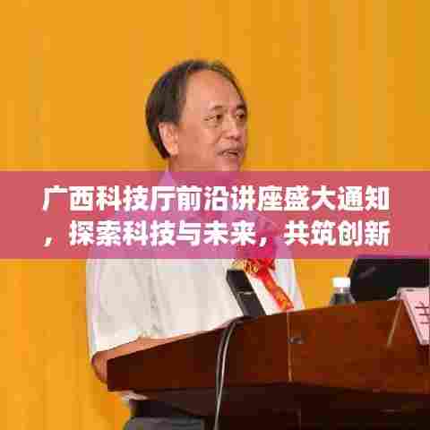 广西科技厅前沿讲座盛大通知，探索科技与未来，共筑创新之梦