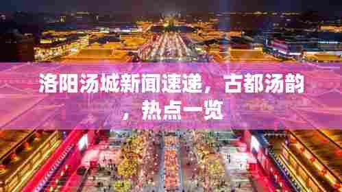 洛阳汤城新闻速递，古都汤韵，热点一览