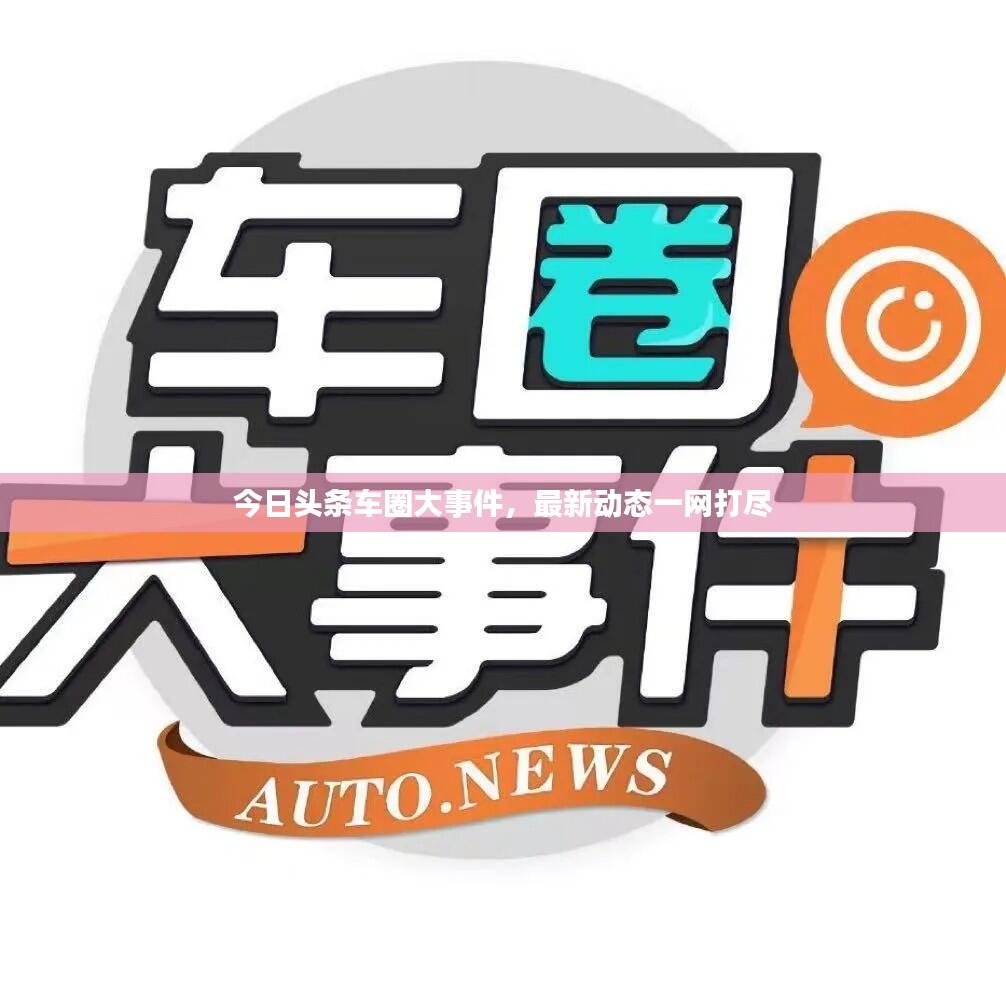 今日头条车圈大事件,最新动态一网打尽