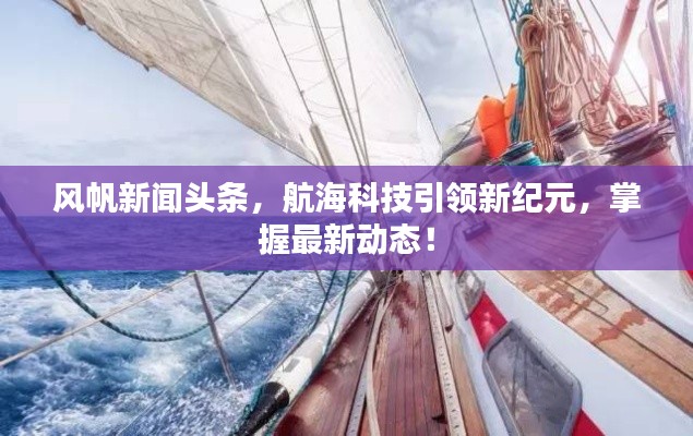 风帆新闻头条，航海科技引领新纪元，掌握最新动态！