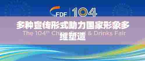 多种宣传形式助力国家形象多维塑造