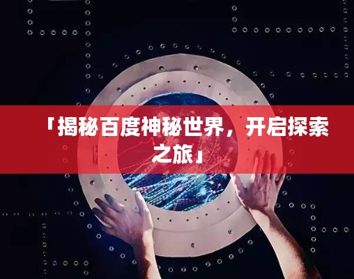「揭秘百度神秘世界，开启探索之旅」