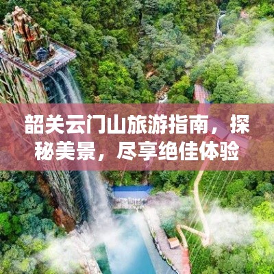 韶关云门山旅游指南，探秘美景，尽享绝佳体验！