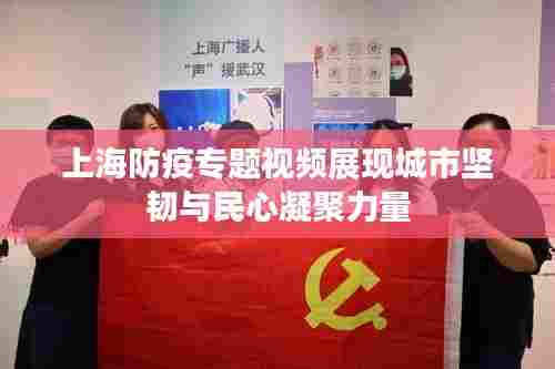 上海防疫专题视频展现城市坚韧与民心凝聚力量
