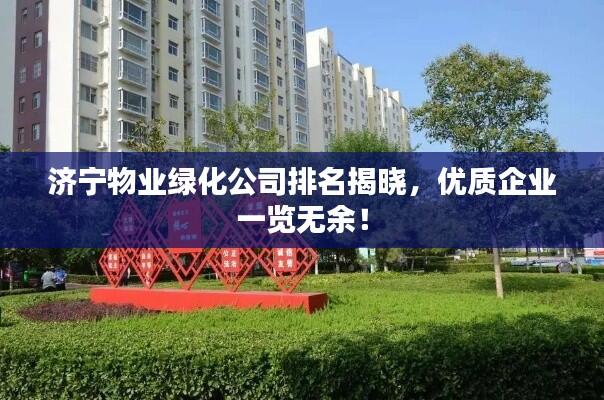 济宁物业绿化公司排名揭晓，优质企业一览无余！