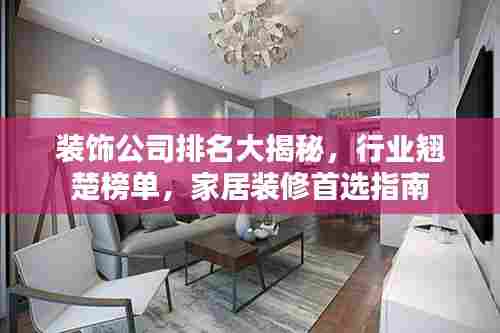 装饰公司排名大揭秘,行业翘楚榜单,家居装修首选指南